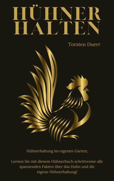 HÃœHNER HALTEN: Huhnerhaltung im eigenen Garten; Lernen Sie mit diesem Huhnerbuch schrittweise alle spannenden Fakten uber das Huhn und die eigene Huhnerhaltung!
