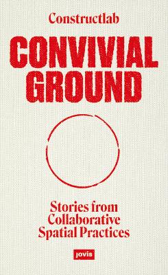 Convivial Ground: Stories from Collaborative Spatial Practices New edition