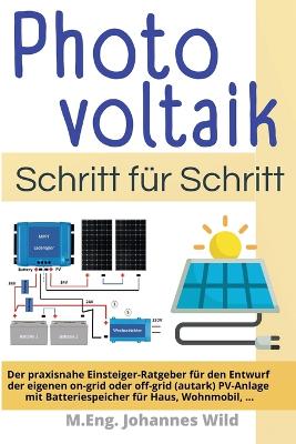 Photovoltaik | Schritt fÃ¼r Schritt: Der praxisnahe Einsteiger-Ratgeber fur den Entwurf der eigenen on-grid oder off-grid (autark) PV-Anlage mit Batteriespeicher fur Haus, Wohnmobil, ...