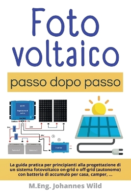 Fotovoltaico | passo dopo passo: La guida pratica per principianti alla progettazione di un sistema fotovoltaico on-grid o off-grid (autonomo) con batteria di accumulo per casa, camper, ...