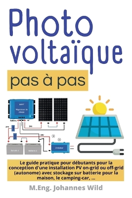 PhotovoltaÃ¯que | pas Ã  pas: Le guide pratique pour debutants pour la conception d'une installation PV on-grid ou off-grid (autonome) avec stockage sur batterie pour la maison, le camping-car, ...