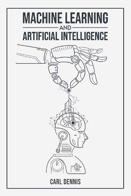 Machine Learning and Artificial Intelligence: A Comprehensive Guide to Understanding and Implementing ML and AI (2023  Beginner Crash Course)
