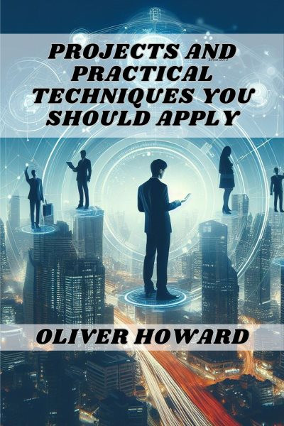 PROJECTS AND PRACTICAL TECHNIQUES YOU SHOULD APPLY: A Comprehensive Guide to Mastering Essential Skills and Executing Successful Projects (2024)