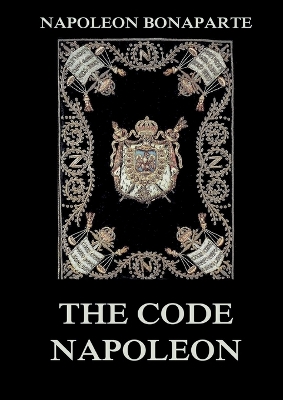 Code Napoleon: The Civil Code: Historically Annotated Edition