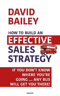 How to Build an Effective Sales Strategy: If You Dont Know Where Youre Going  Any Bus Will Get You There!