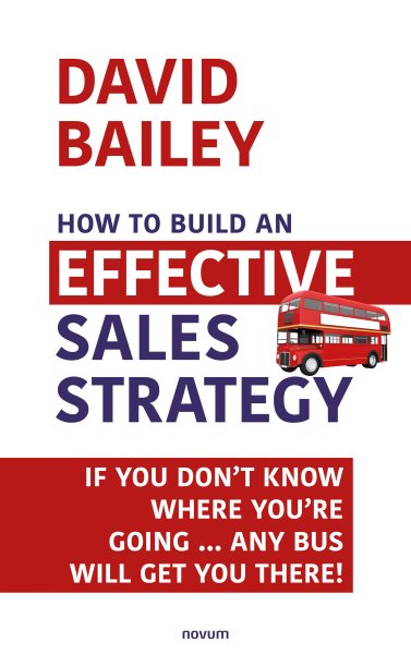 How to Build an Effective Sales Strategy: If You Don't Know Where You're Going ... Any Bus Will Get You There!