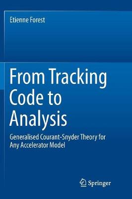 From Tracking Code to Analysis: Generalised Courant-Snyder Theory for Any Accelerator Model Softcover reprint of the original 1st ed. 2016