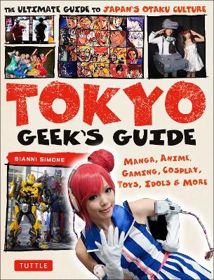 Tokyo Geek's Guide: Manga, Anime, Gaming, Cosplay, Toys, Idols & More - The Ultimate Guide to  Japan's Otaku Culture