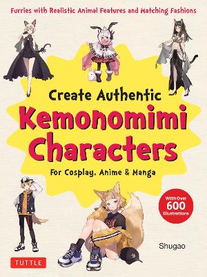 Create Kemonomimi Characters for Cosplay, Anime & Manga: Furries with Realistic Animal Features and Matching Fashions (With Over 600 Illustrations)
