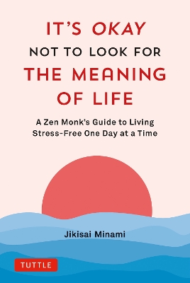 It's Okay Not to Look for the Meaning of Life: A Zen Monk's Guide to Living Stress-Free One Day at a Time
