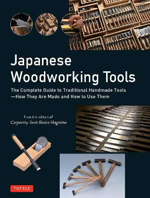 Japanese Woodworking Tools: The Complete Guide to Traditional Handmade Tools - How They are Made and How  to Use Them