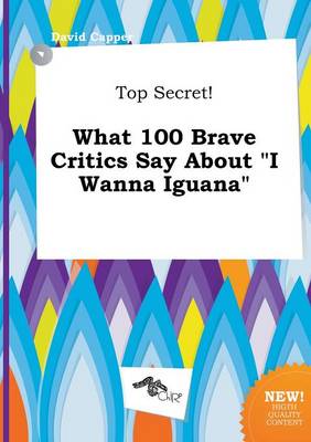 Top Secret! What 100 Brave Critics Say about I Wanna Iguana