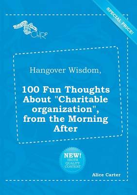 Hangover Wisdom, 100 Fun Thoughts about Charitable Organization, from the  Morning After