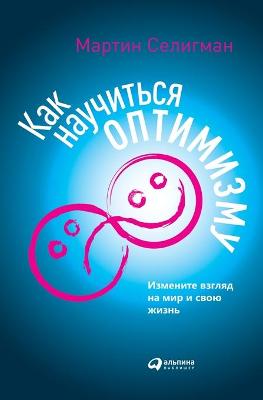 Как  научиться оптимизму: Измените  взгляд на мир и свою жизнь