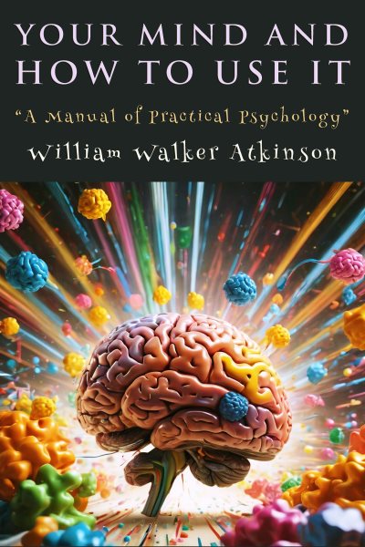 Your Mind and How to Use It: &quote;A Manual of Practical Psychology&quote;