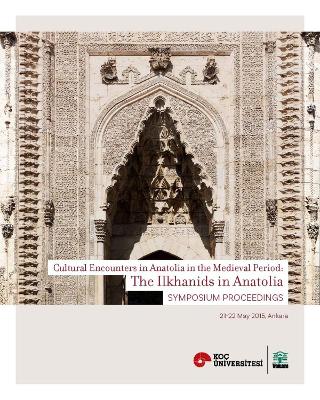 Ilkhanids in Anatolia  Cultural Encounters in  Anatolia in the Medieval  Period, Symposium Proceedings