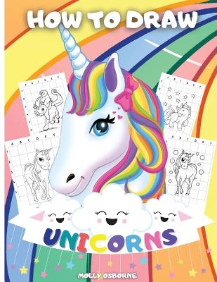 How To Draw Unicorns: A Step-By-Step Drawing Activity Book For Kids To Learn How To Draw Unicorns  Using The Grid Copy Method BONUS: Great Unicorn Coloring Pages - Great Gift for Kids - Perfect Activity And Coloring Book For Girls And Boys