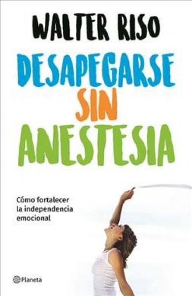 Desapegarse Sin Anestesia: Cómo Fortalecer La Independencia Emocional /  Detaching Without Anesthesia: Como Fortalece La Independencia Emocional