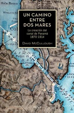 Un Camino Entre DOS Mares: La Creación del Canal de Panamá 1870-1914