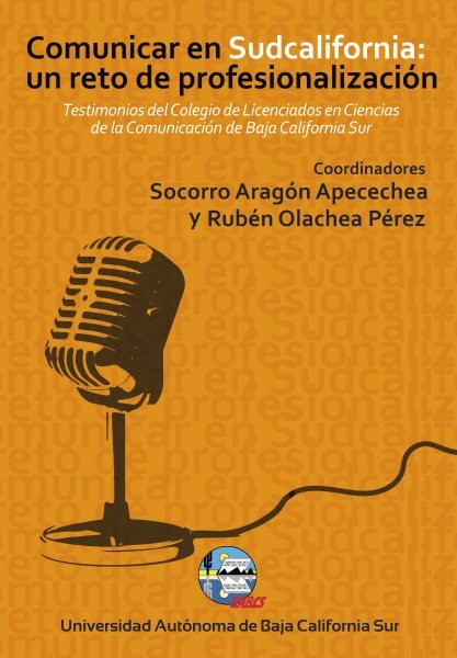 Comunicar en Sudcalifornia: un reto de profesionalizaciÃ³n: Testimonios del Colegio de Licenciados en Ciencias de la Comunicacion de Baja California Sur