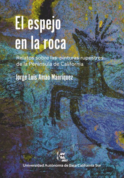 El espejo en la roca: Relatos sobre las pinturas rupestres de la peninsula de California
