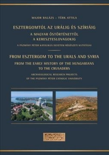 From Esztergom to the Urals and Syria: Esztergomtól AZ Urálig És Szíriáig, a Magyar őstörténettől a  Kereszteslovagokig