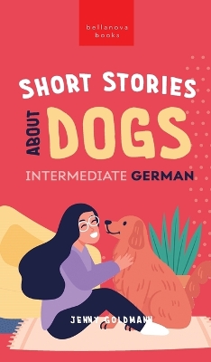 Short Stories about Dogs in Intermediate German (B1-B2 CEFR): 13 Paw-some Short Stories for German Learners