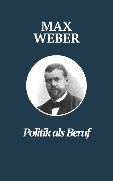 Politik als Beruf - Max Webers Meisterwerk: Max Webers Klassiker zur Untersuchung politischer Fuhrung und Verantwortung