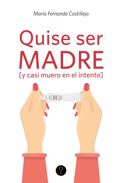 Quise ser madre [ y casi muero en el intento]