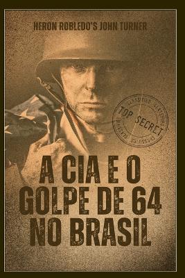 CIA E O Golpe de 64 No Brasil: Heron Robledo's John Turner