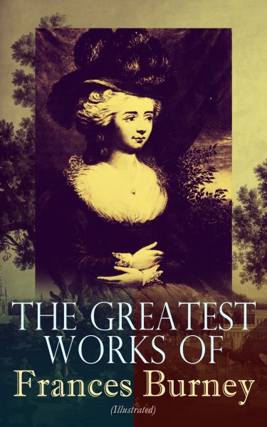 Greatest Works of Frances Burney (Illustrated): Complete Novels, A Play, Diary, Letters & Biography of the Author - Including Evelina, Cecilia, Camilla, The Wanderer & The Witlings