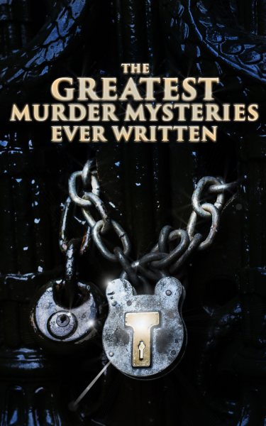 Greatest Murder Mysteries Ever Written: 800+ Whodunit Murder Mysteries, True Crime Stories & Action Thrillers: Sherlock Holmes, Dr. Thorndyke Cases, Bulldog Drummond, Detective Standish, Martin Hewitt, Max Carrados...
