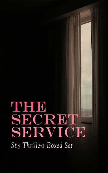THE SECRET SERVICE - Spy Thrillers Boxed Set: True Espionage Stories, Action Adventures,, International Mysteries, War Stories & Spy Tales: 77 Books in One Volume