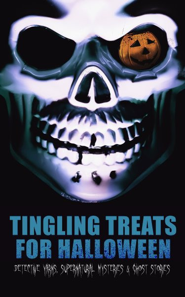Tingling Treats for Halloween: Detective Yarns, Supernatural Mysteries & Ghost Stories: A Witch's Den, The Black Hand , Number 13, The Birth Mark, The Oblong Box, The Horla, When the World Was Young, Ligeia, The Rope of Fear, Clarimonde, The Lost Room, Thrawn Janet, The Purloined Letter...