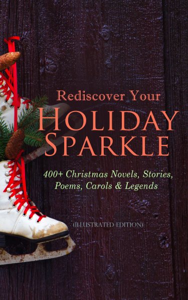 Rediscover Your Holiday Sparkle: 400+ Christmas Novels, Stories, Poems, Carols & Legends:  (Illustrated Edition) A Christmas Carol, Silent Night, The Three Kings, The Gift of the Magi, Little Lord Fauntleroy, Life and Adventures of Santa Claus, The Heavenly Christmas Tree, Little Women, The Tale of Peter Rabbit...