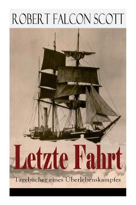 Letzte Fahrt: Tagebücher eines Überlebenskampfes: Die Terra-Nova-Expedition zum Südpol  (1910-1913) - Tagebuch von Robert Falcon Scott