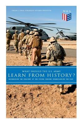 What Should the U.S. Army Learn From History? - Determining the Strategy of  the Future through Understanding the Past: Persisting Concerns and Threats, Parallels and Analogies With the Present  Days (What Changes and What Does Not), Recommendations for the U.S. Army
