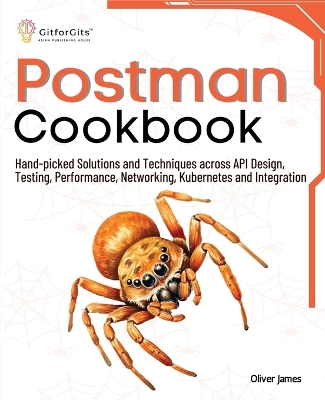 Postman Cookbook: Hand-picked Solutions and Techniques across API Design, Testing,  Performance, Networking, Kubernetes and Integration