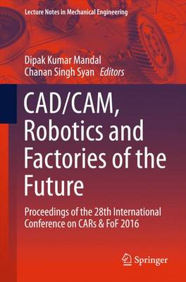 CAD/CAM, Robotics and Factories of the Future: Proceedings of the 28th International Conference on CARs & FoF 2016 1st ed. 2016
