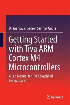 Getting Started with Tiva ARM Cortex M4 Microcontrollers: A Lab Manual for Tiva LaunchPad Evaluation Kit 1st ed. 2018