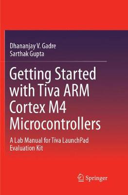 Getting Started with Tiva ARM Cortex M4 Microcontrollers: A Lab Manual for Tiva LaunchPad Evaluation Kit Softcover reprint of the original 1st ed. 2018