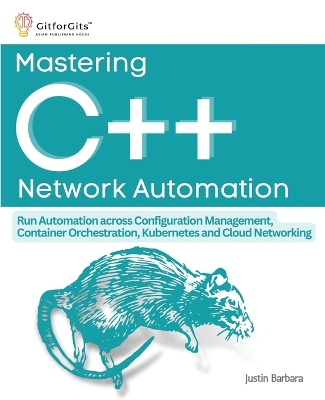 Mastering Cplusplus Network Automation (Edition-1): Run Automation across Configuration Management, Container Orchestration,  Kubernetes, and Cloud Networking