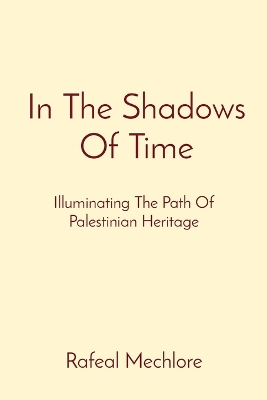 In The Shadows Of Time: Illuminating The Path Of Palestinian Heritage: Illuminating The Path Of Palestinian Heritage