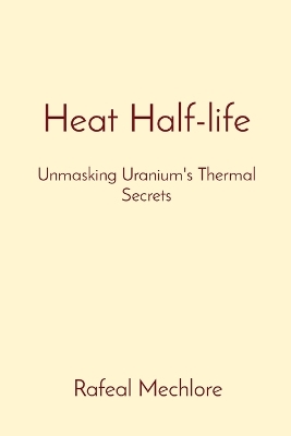 Heat Half-life: Unmasking Uranium's Thermal Secrets