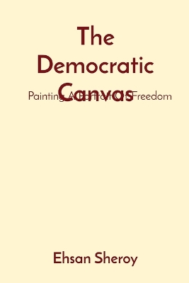 Democratic Canvas: Painting A Portrait Of Freedom: Painting A Portrait Of Freedom