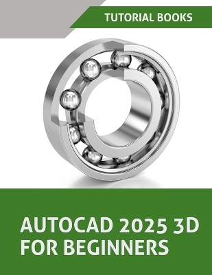 AutoCAD 2025 3D For Beginners: A Step-by-Step Guide to Learning AutoCAD 3D Modeling
