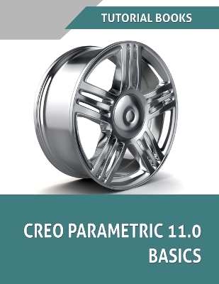 Creo Parametric 11.0 Basics: A Step-by-Step Guide to Learning 3D Design and Modeling with Creo Parametric  11.0 5th ed.