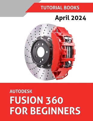 Autodesk Fusion 360 For Beginners: Learn, Practice, and Implement Essential Techniques with Real-World Examples