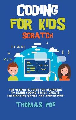 Coding for Kids Scratch: The Ultimate Guide for Beginners to Learn Coding Skills, Create Fascinating  Games and Animations