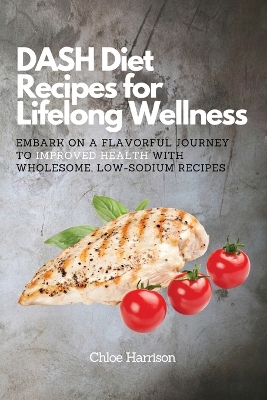 DASH Diet Recipes for Lifelong Wellness: Embark on a Flavorful Journey to Improved Health with Wholesome, Low-Sodium  Recipes